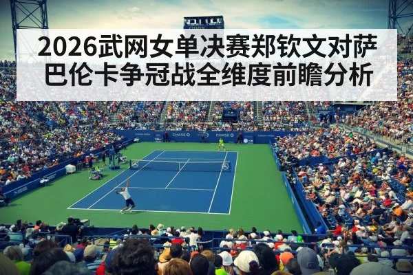2026武网女单决赛郑钦文对萨巴伦卡争冠战全维度前瞻分析 - kaiyun