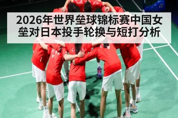 2026年世界垒球锦标赛中国女垒对日本投手轮换与短打分析